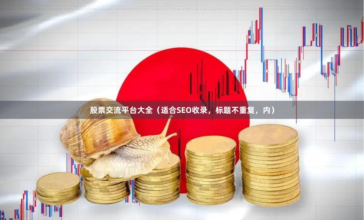股票交流平台大全（适合SEO收录，标题不重复，内）