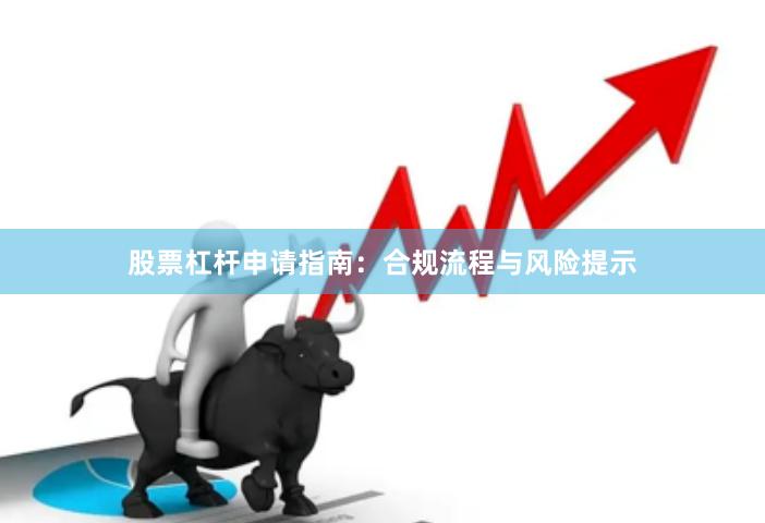 股票杠杆申请指南：合规流程与风险提示