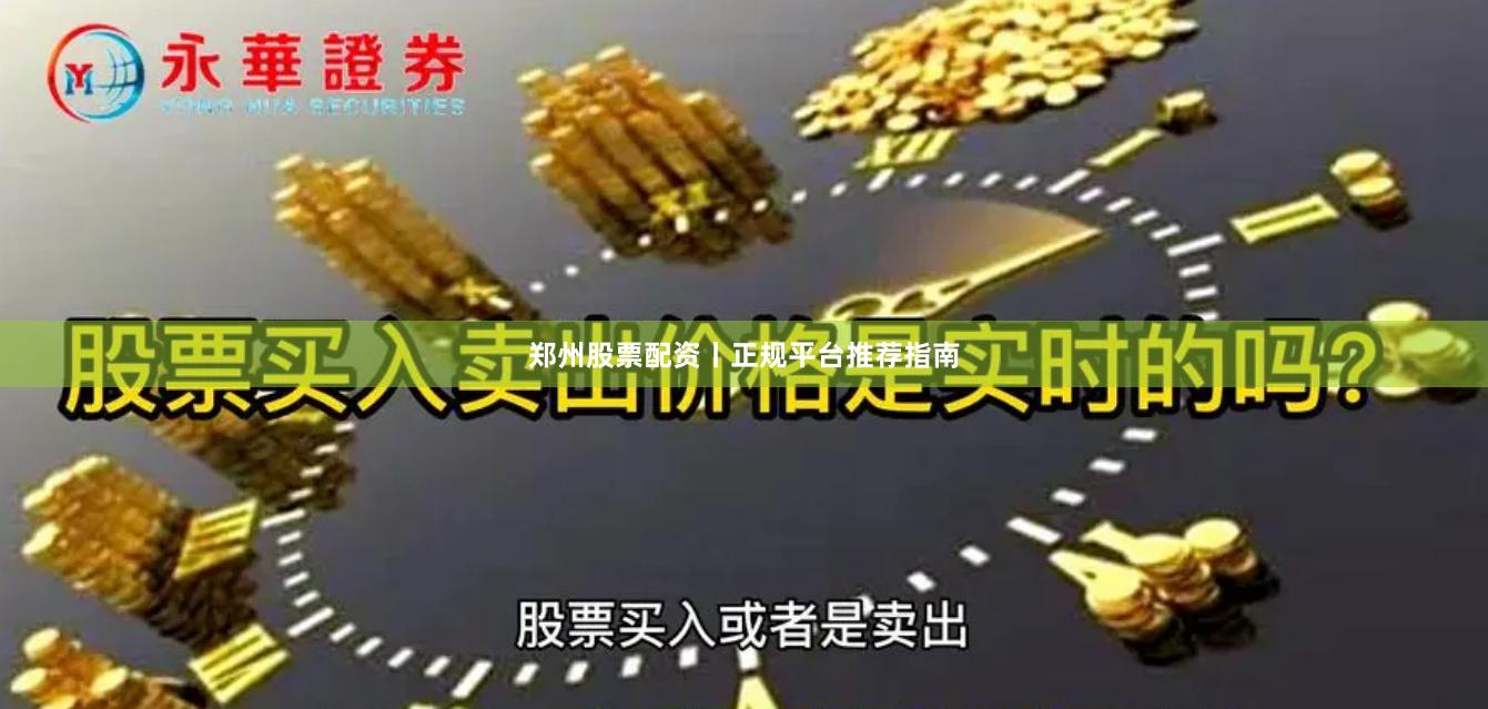 郑州股票配资丨正规平台推荐指南
