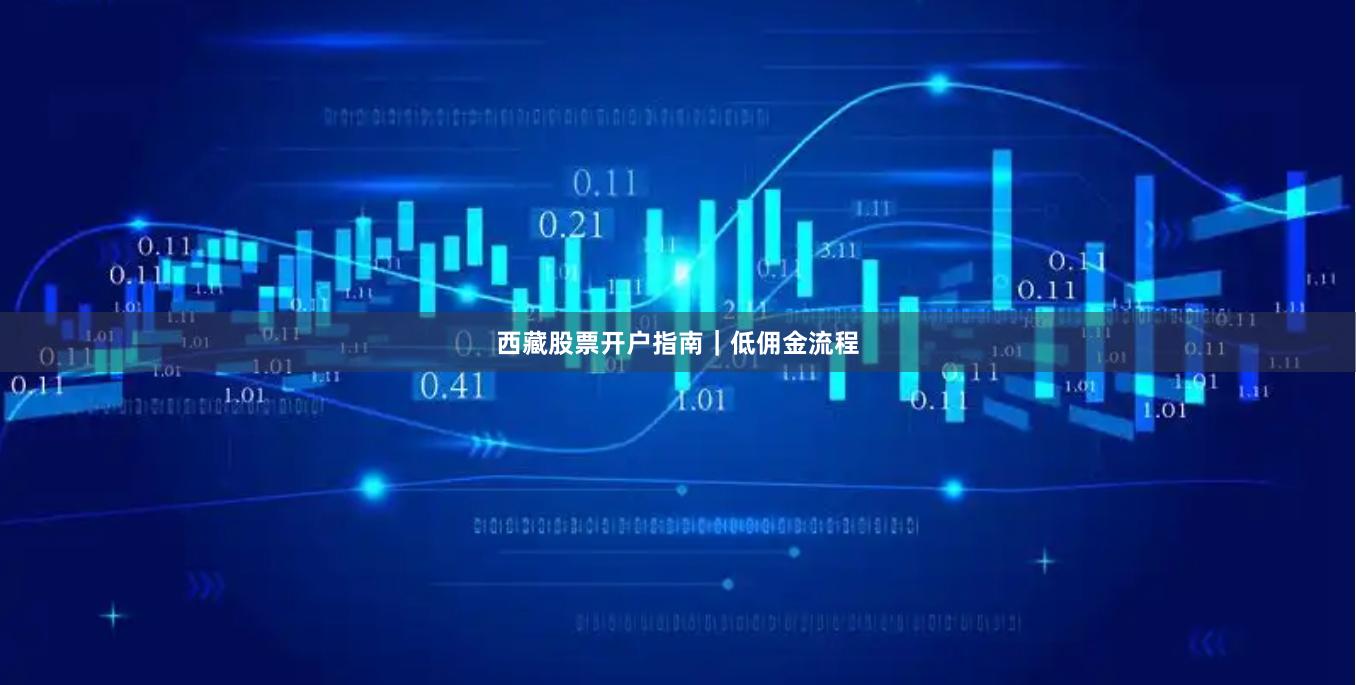 西藏股票开户指南｜低佣金流程