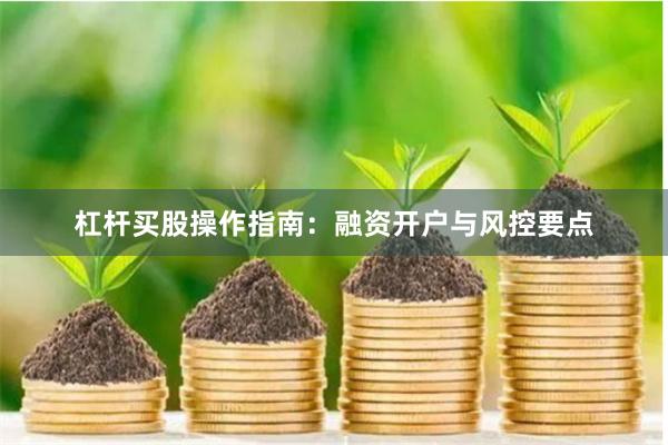 杠杆买股操作指南：融资开户与风控要点