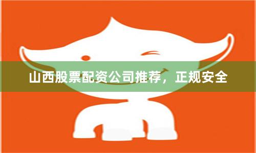山西股票配资公司推荐,正规安全