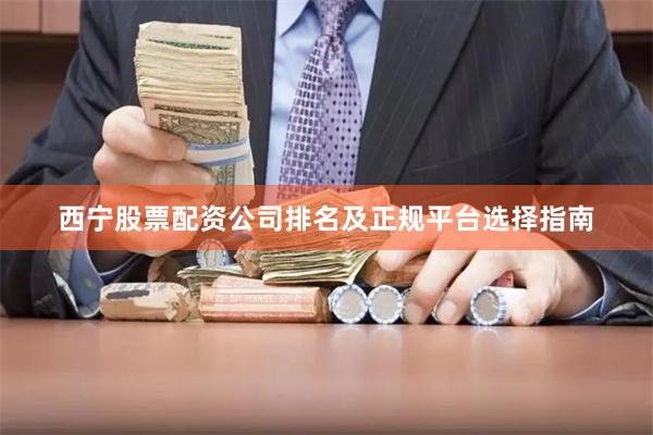 西宁股票配资公司排名及正规平台选择指南