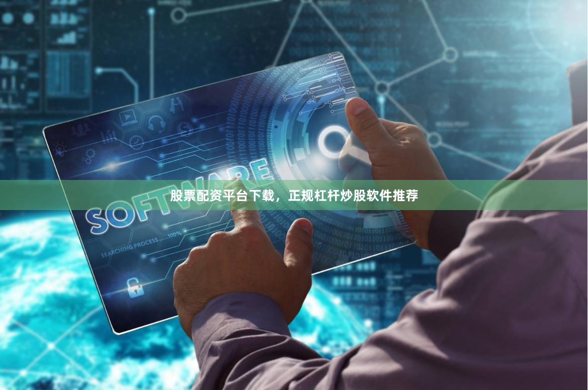 股票配资平台下载，正规杠杆炒股软件推荐