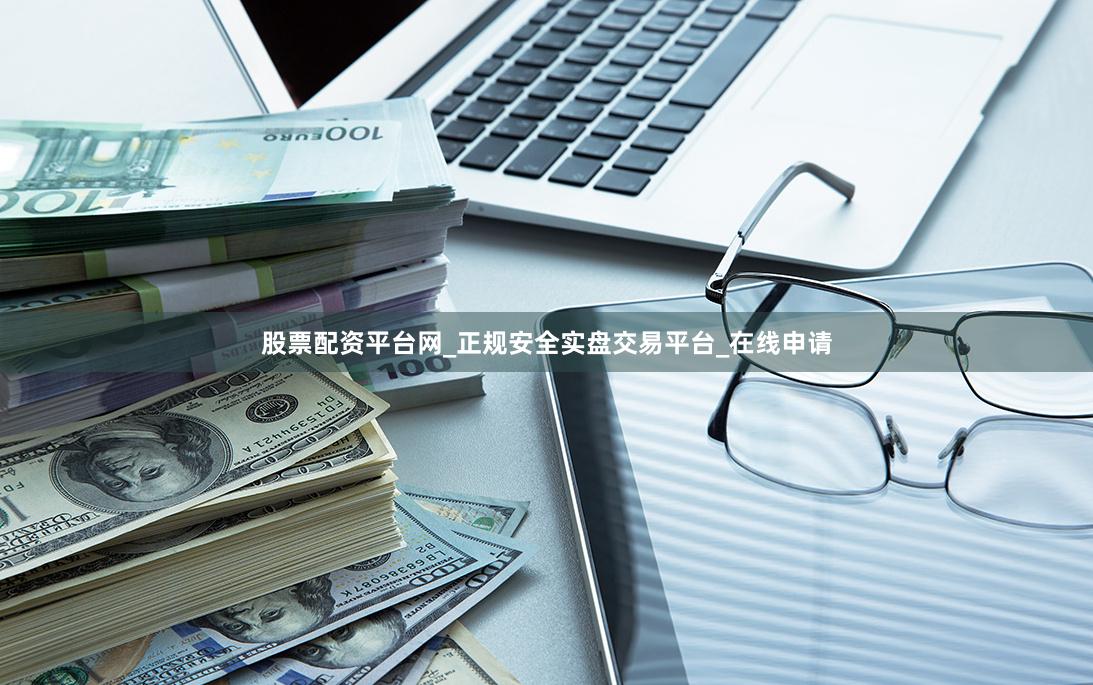股票配资平台网_正规安全实盘交易平台_在线申请