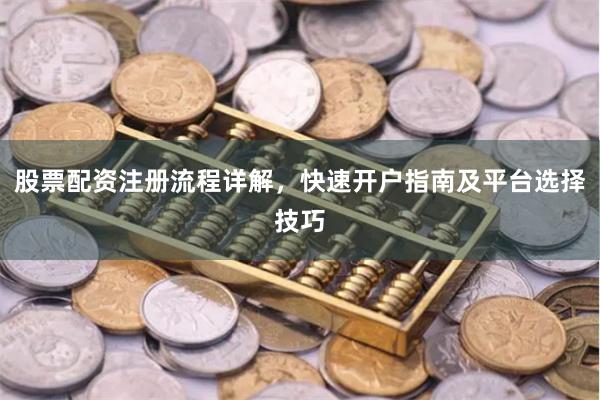 股票配资注册流程详解，快速开户指南及平台选择技巧