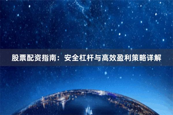 股票配资指南：安全杠杆与高效盈利策略详解
