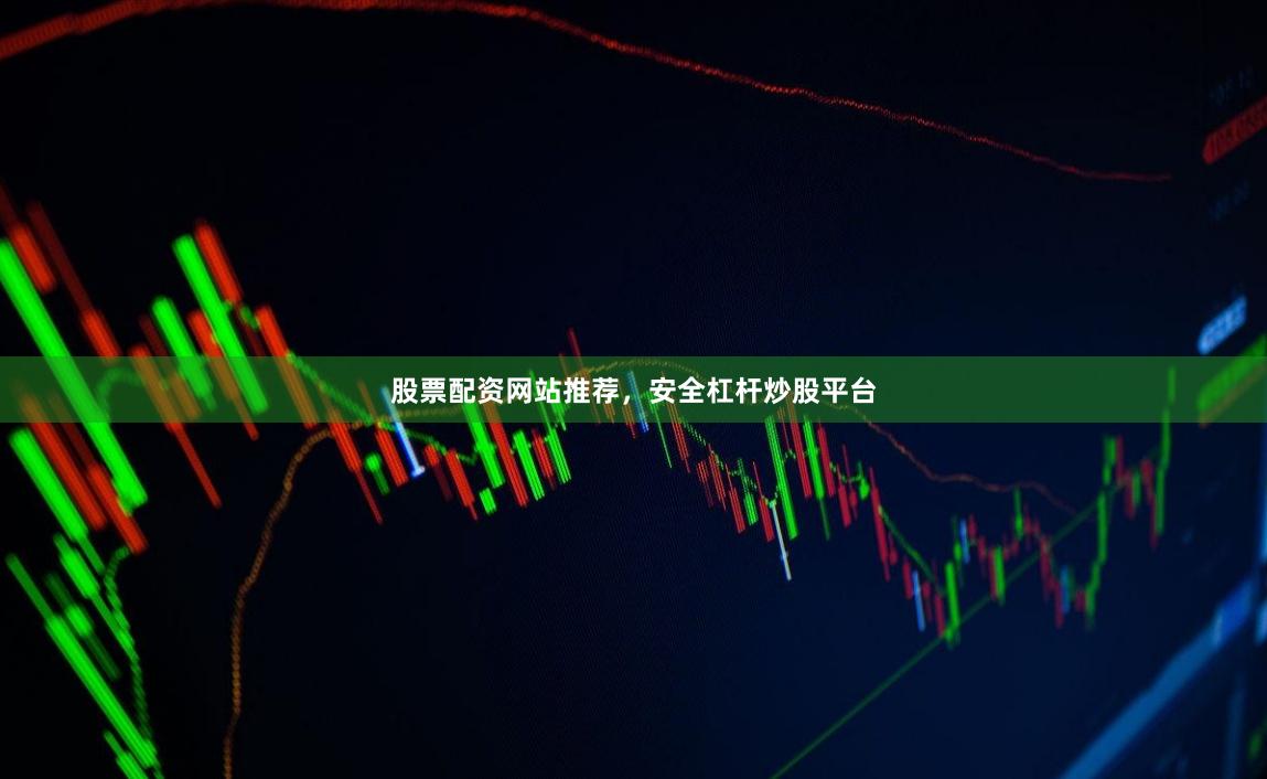 股票配资网站推荐，安全杠杆炒股平台