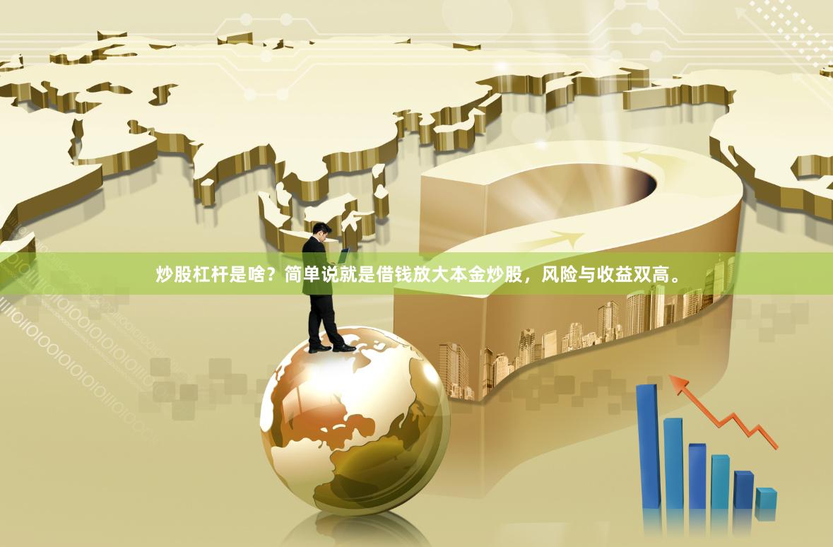 炒股杠杆是啥？简单说就是借钱放大本金炒股，风险与收益双高。