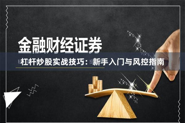 杠杆炒股实战技巧：新手入门与风控指南