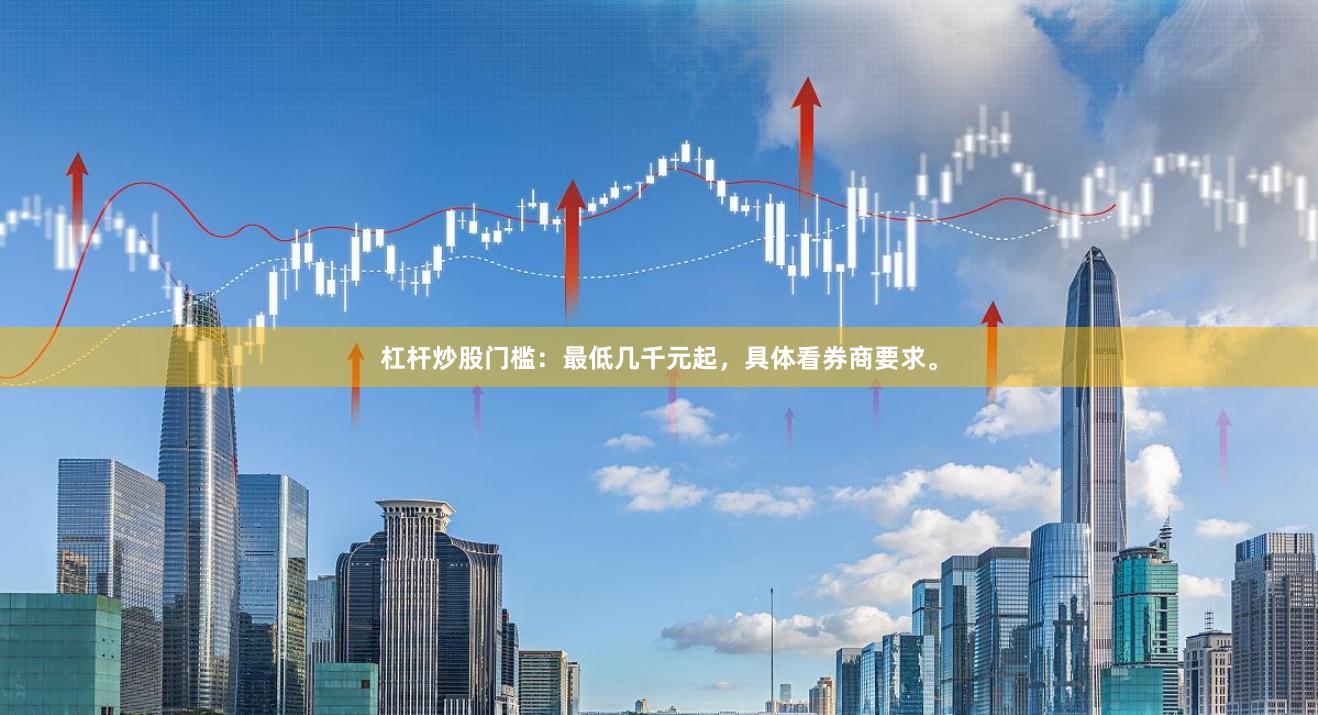 杠杆炒股门槛：最低几千元起，具体看券商要求。
