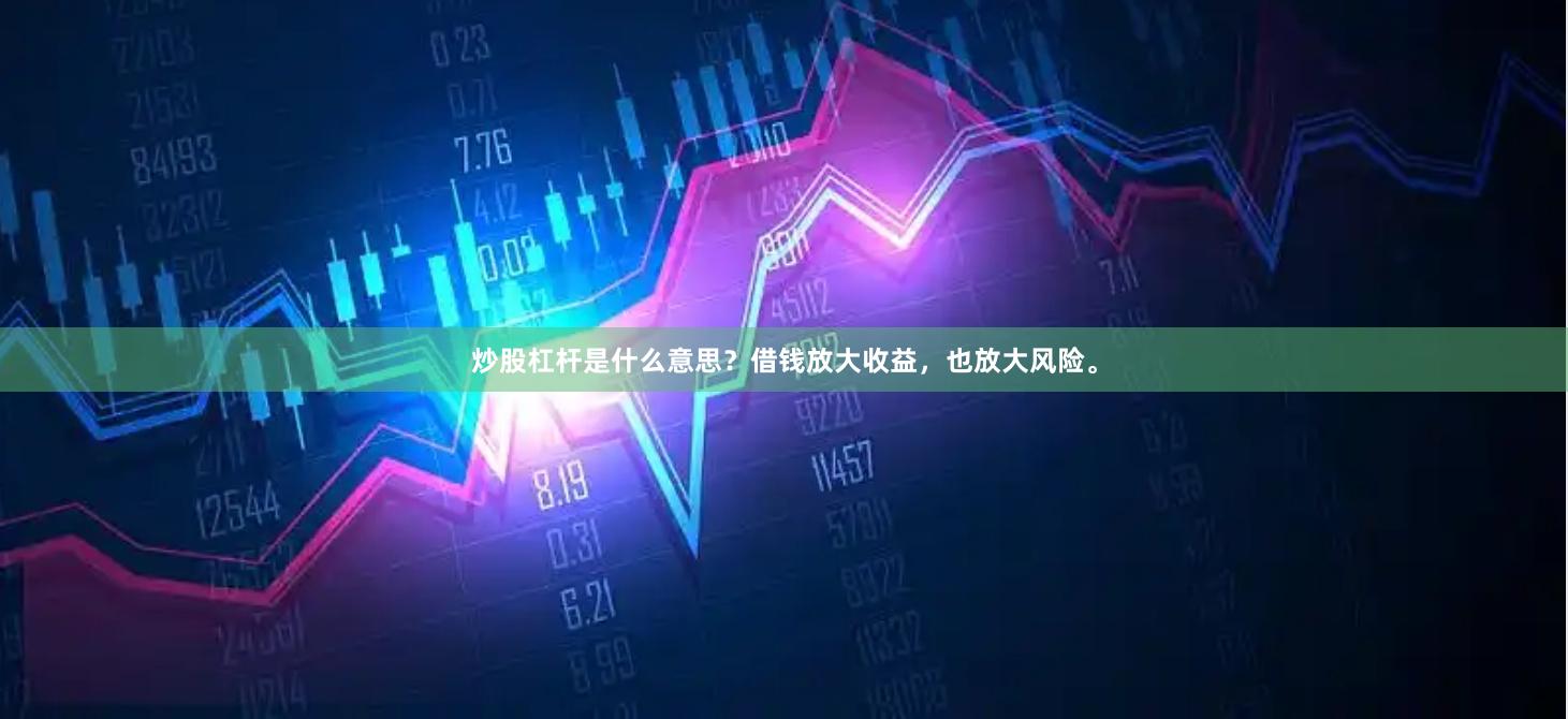 炒股杠杆是什么意思？借钱放大收益，也放大风险。