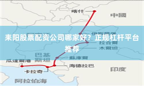 耒阳股票配资公司哪家好？正规杠杆平台推荐