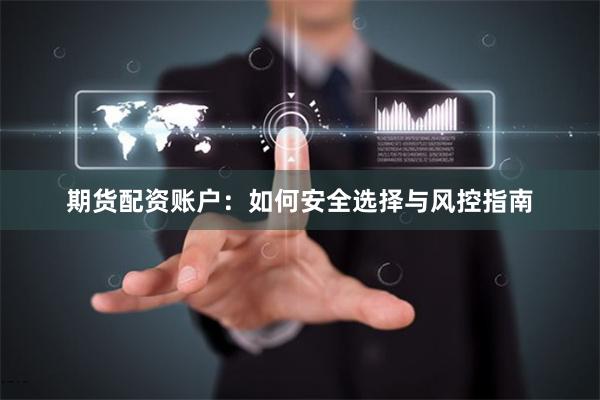期货配资账户：如何安全选择与风控指南